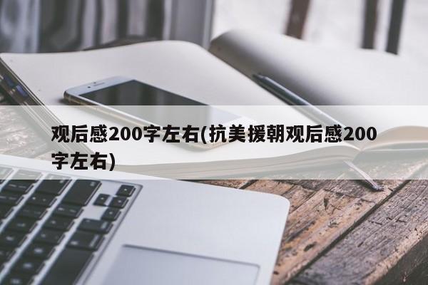 观后感200字左右(抗美援朝观后感200字左右)