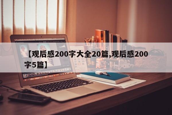 【观后感200字大全20篇,观后感200字5篇】