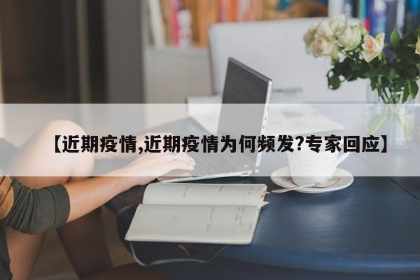 【近期疫情,近期疫情为何频发?专家回应】