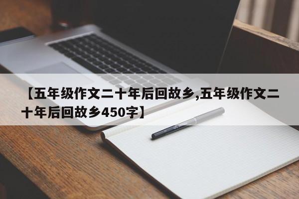 【五年级作文二十年后回故乡,五年级作文二十年后回故乡450字】