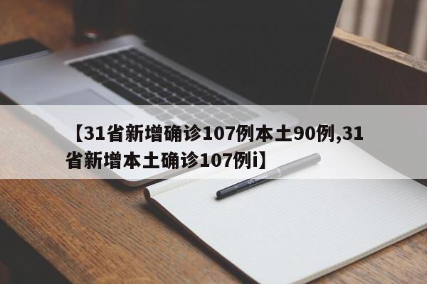 【31省新增确诊107例本土90例,31省新增本土确诊107例i】