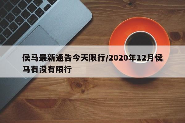 侯马最新通告今天限行/2020年12月侯马有没有限行