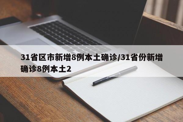 31省区市新增8例本土确诊/31省份新增确诊8例本土2