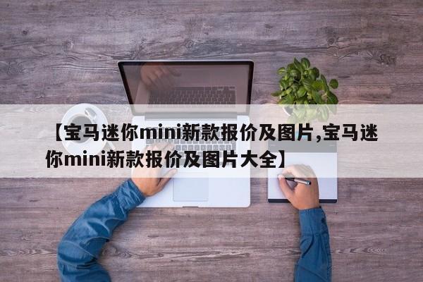 【宝马迷你mini新款报价及图片,宝马迷你mini新款报价及图片大全】