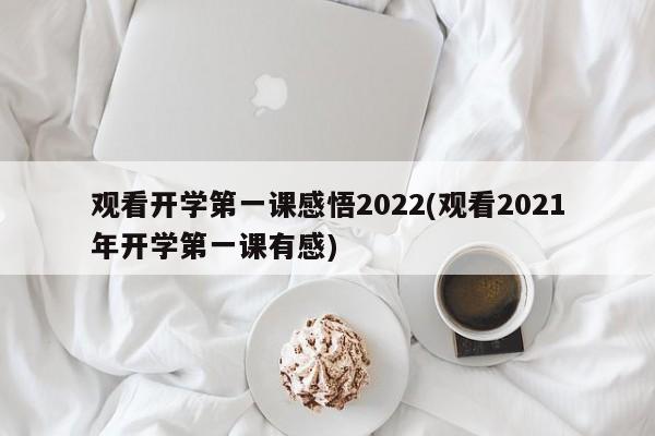 观看开学第一课感悟2022(观看2021年开学第一课有感)