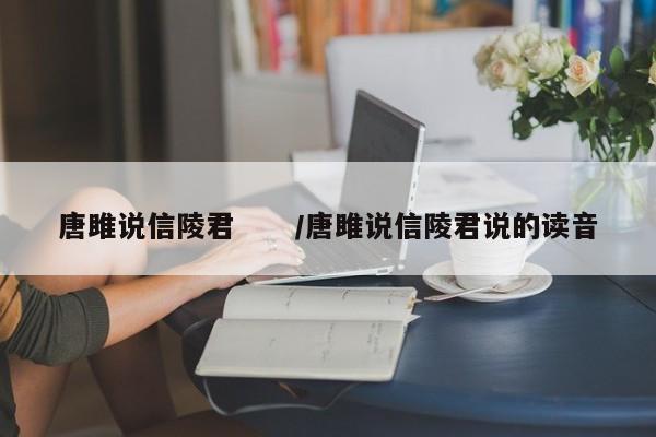 唐雎说信陵君 /唐雎说信陵君说的读音