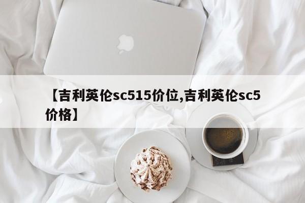 【吉利英伦sc515价位,吉利英伦sc5价格】