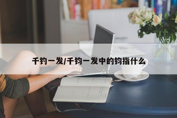 千钓一发/千钧一发中的钧指什么