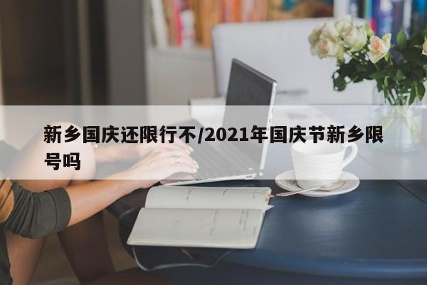 新乡国庆还限行不/2021年国庆节新乡限号吗