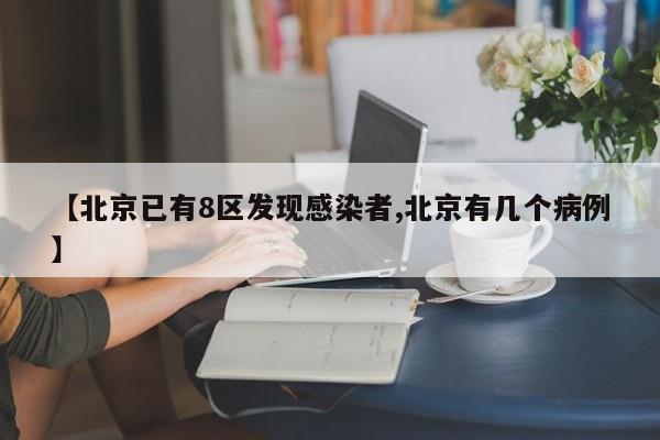 【北京已有8区发现感染者,北京有几个病例】